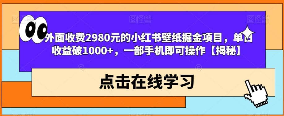 外面收费2980元的小红书壁纸掘金项目，单日收益破1000+，一部手机即可操作【揭秘】-宝籍资源