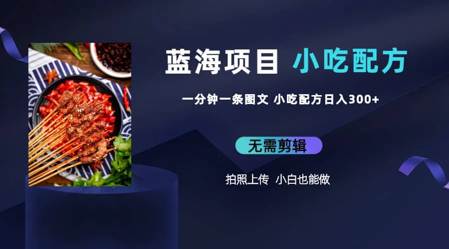 蓝海项目一分钟一条图文作品-日入300+小吃配方项目（附 684G小吃配方）-宝籍资源
