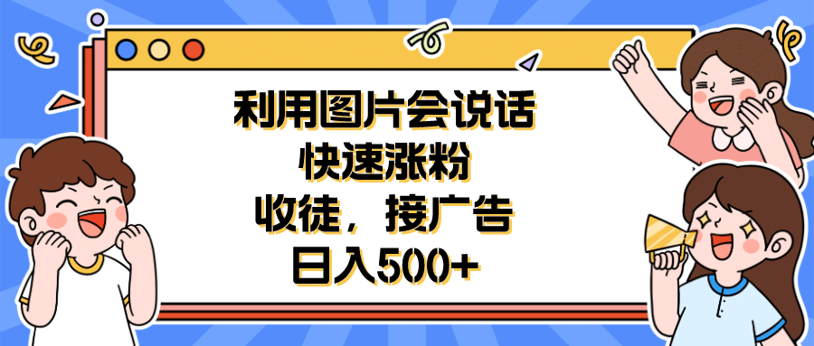 利用会说话的图片快速涨粉，收徒，接广告日入500+-宝籍资源