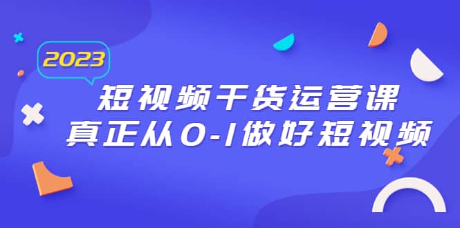 2023短视频干货·运营课，真正从0-1做好短视频（30节课）-宝籍资源