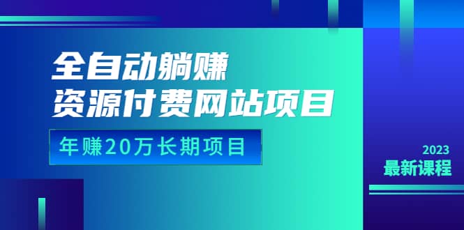 全自动躺赚资源付费网站项目：年赚20万长期项目（详细教程+源码）23年更新-宝籍资源