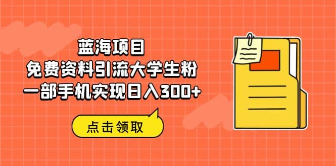 蓝海项目，免费资料引流大学生粉一部手机实现日入300+-宝籍资源