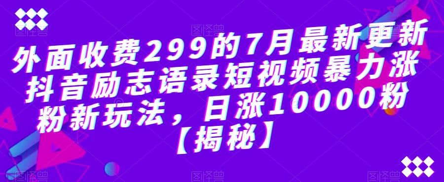 外面收费299的7月最新更新抖音励志语录短视频暴力涨粉新玩法，日涨10000粉【揭秘】-宝籍资源