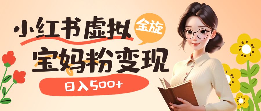 小红书虚拟资源变现升级玩法，宝妈粉多种变现方式，日入500+-宝籍资源