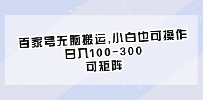 百家号无脑搬运,小白也可操作，日入100-300，可矩阵-宝籍资源