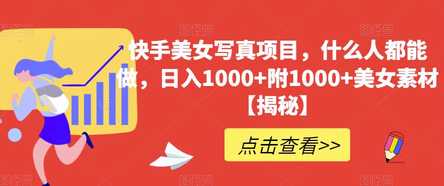 快手美女写真项目，什么人都能做，日入1000+附1000+美女素材【揭秘】-宝籍资源