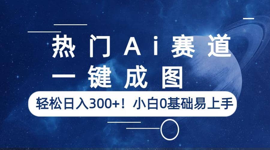 热门Ai赛道，一键成图，轻松日入300+！小白0基础易上手-宝籍资源