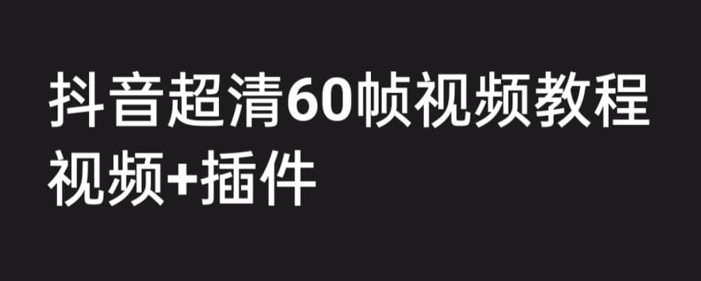 外面收费2300的抖音高清60帧视频教程，学会如何制作视频（教程+插件）-宝籍资源