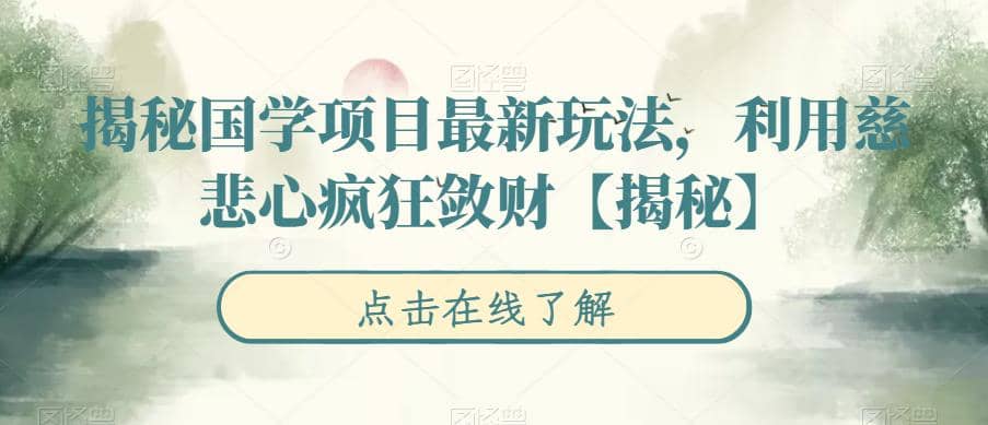 揭秘国学项目最新玩法，利用慈悲心疯狂敛财【揭秘】-宝籍资源