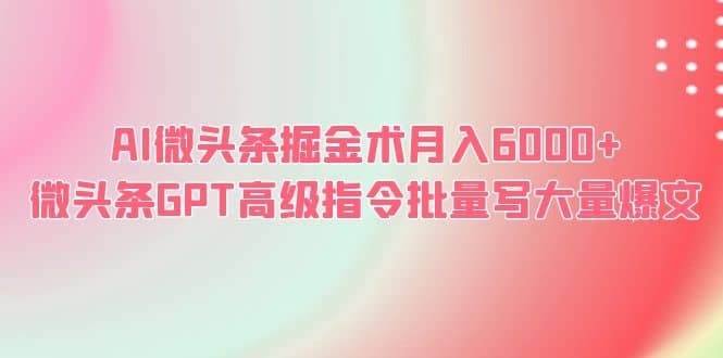 AI微头条掘金术月入6000+ 微头条GPT高级指令批量写大量爆文-宝籍资源