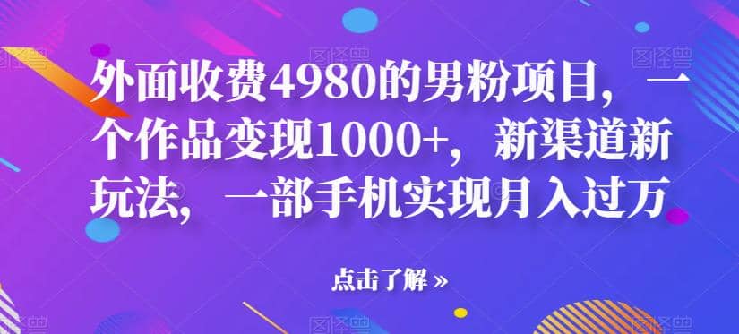 外面收费4980的男粉项目，一个作品变现1000+，新渠道新玩法，一部手机实现月入过万【揭秘】-宝籍资源