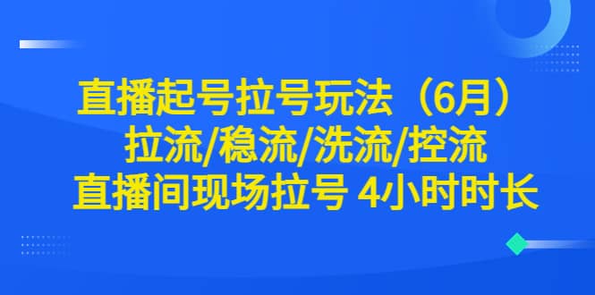直播起号拉号玩法（6月）拉流/稳流/洗流/控流 直播间现场拉号 4小时时长-宝籍资源
