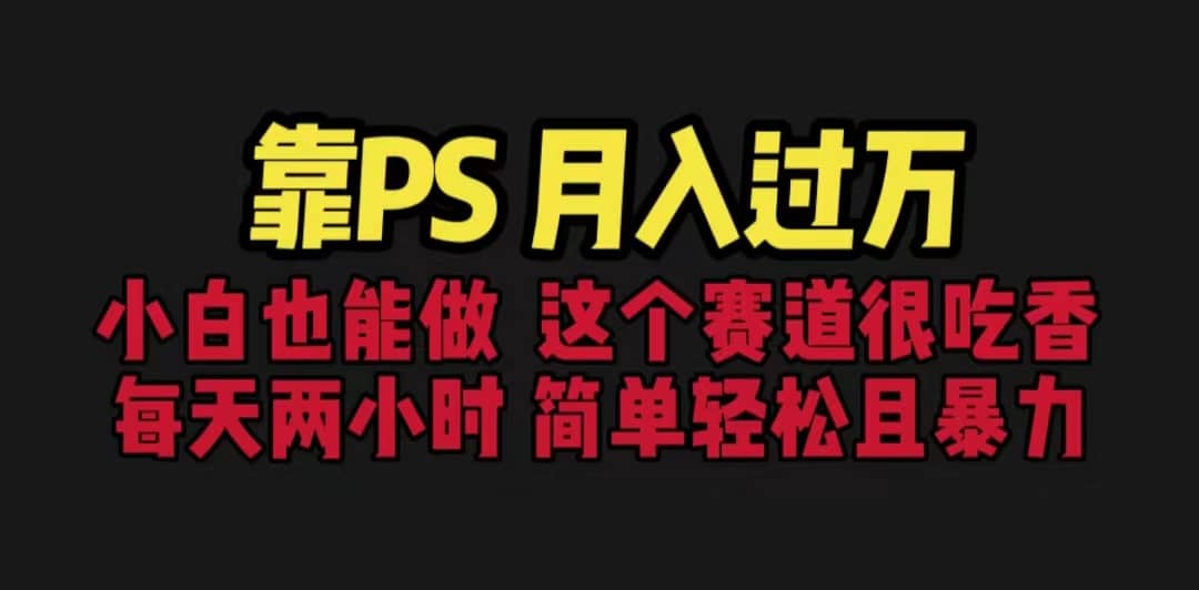 靠PS月入过万 小白做这个赛道很吃香 每天2小时，简单且暴利（教学+170G资料-宝籍资源