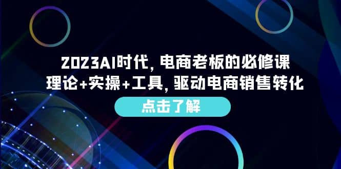 2023AI·时代，电商老板的必修课，理论+实操+工具，驱动电商销售转化-宝籍资源