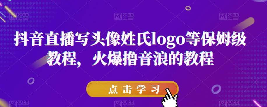 抖音直播写头像姓氏logo等保姆级教程，火爆撸音浪教程【揭秘】-宝籍资源