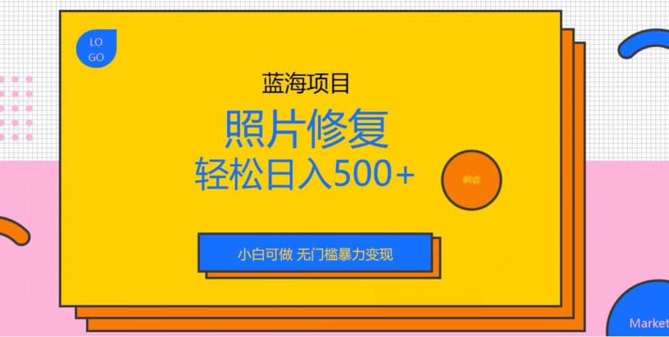 蓝海项目照片修复，轻松日入500+，小白可做无门槛暴力变现【揭秘】-宝籍资源