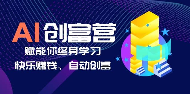 AI学习创富营-AI时代，赋能你终身学习、快乐赚钱、自动创富-宝籍资源
