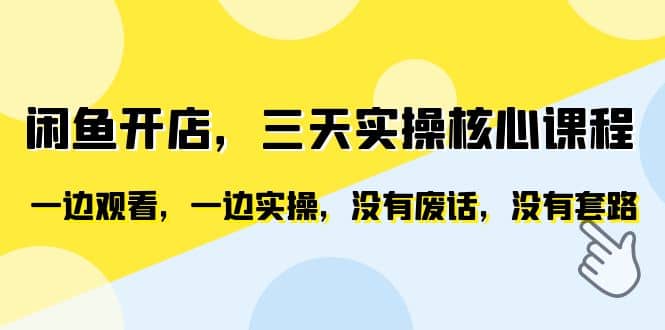 闲鱼开店，三天实操核心课程，一边观看，一边实操，没有废话，没有套路-宝籍资源