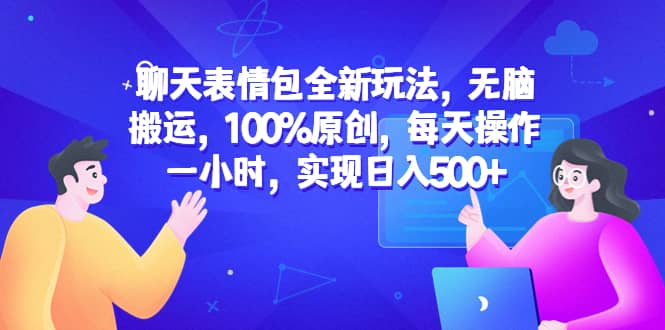 聊天表情包全新玩法，无脑搬运，100%原创，每天操作一小时，实现日入500+-宝籍资源