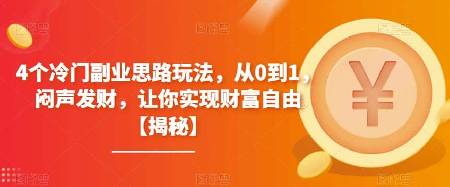 4个冷门副业思路玩法，从0到1，闷声发财，让你实现财富自由【揭秘】-宝籍资源