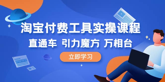 淘宝付费工具·实操课程，直通车-引力魔方-万相台（41节视频课）-宝籍资源