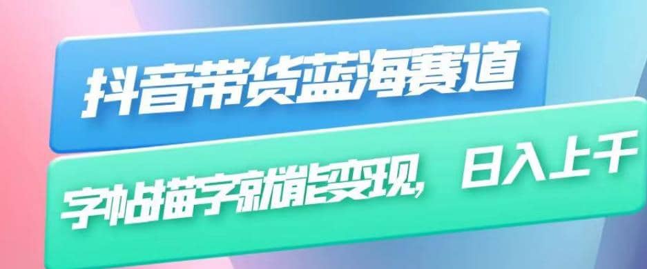 抖音带货蓝海赛道，无需真人出镜，字帖描字就能变现，日入上千（附带全套教程）-宝籍资源