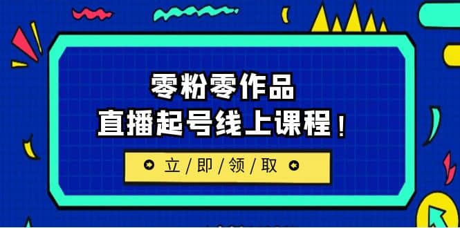 2023/7月最新线上课：更新两节，零粉零作品，直播起号线上课程-宝籍资源