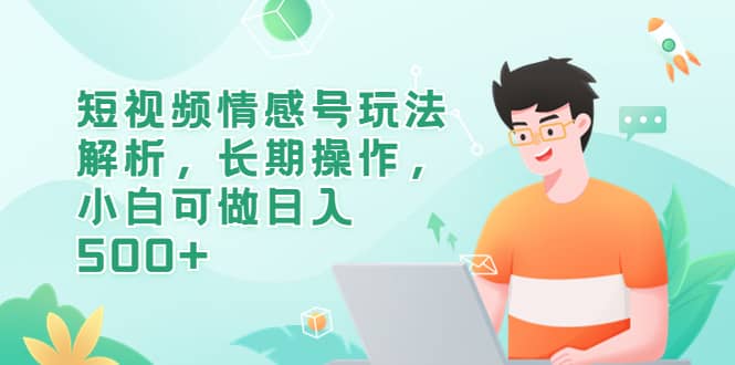 短视频情感号玩法解析，长期操作，小白可做日入500+-宝籍资源