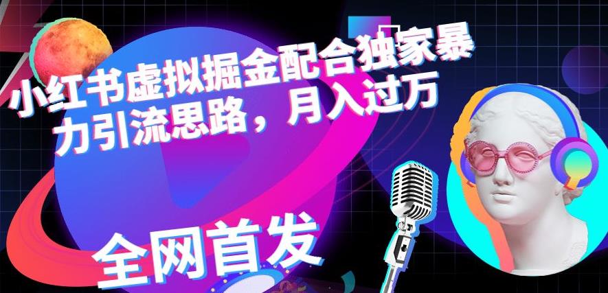 小红书虚拟掘金配合独家首发暴力引流思路，月入过万【揭秘】-宝籍资源