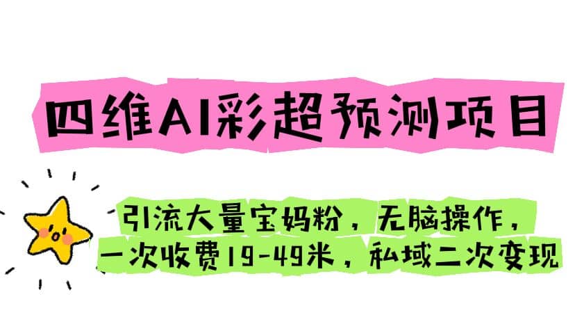 四维AI彩超预测项目 引流大量宝妈粉 无脑操作 一次收费19-49 私域二次变现-宝籍资源