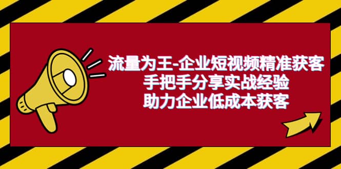 流量为王-企业 短视频精准获客，手把手分享实战经验，助力企业低成本获客-宝籍资源