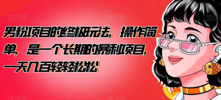 男粉项目的终极玩法，操作简单，是一个长期的暴利项目，一天几百轻轻松松【揭秘】-宝籍资源