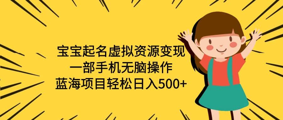 宝宝起名虚拟资源变现，一部手机无脑操作，蓝海项目轻松日入500+（附软件）-宝籍资源