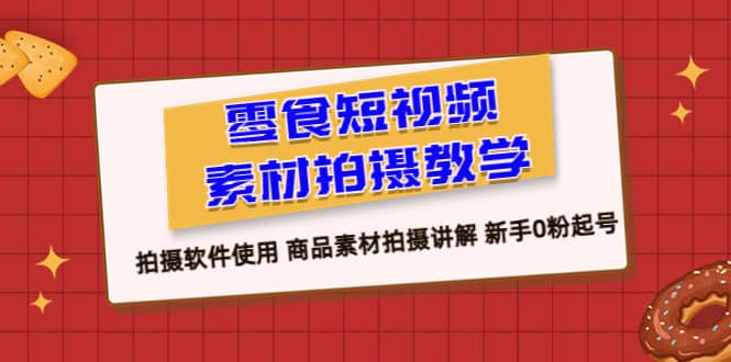 零食 短视频素材拍摄教学，拍摄软件使用 商品素材拍摄讲解 新手0粉起号-宝籍资源