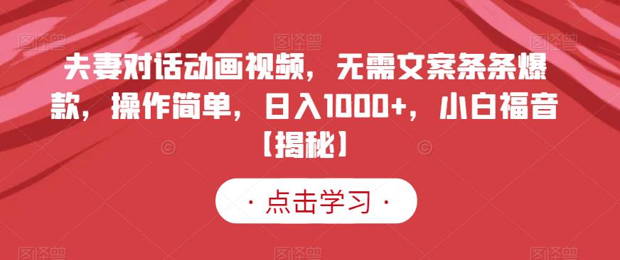 夫妻对话动画视频，无需文案条条爆款，操作简单，日入1000+，小白福音【揭秘】-宝籍资源