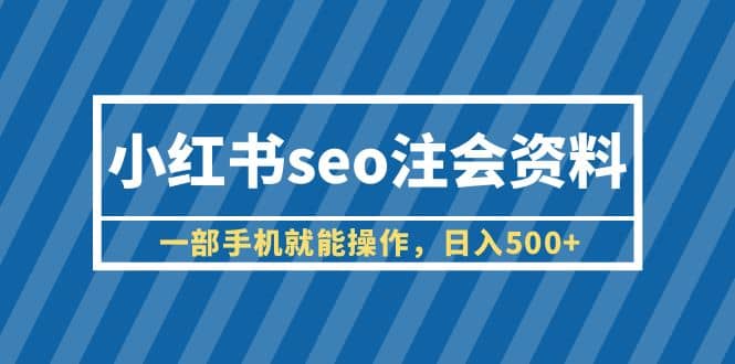 小红书seo注会资料，一部手机就能操作，日入500+（教程+资料）-宝籍资源