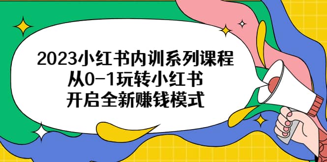 2023小红书内训系列课程，从0-1玩转小红书，开启全新赚钱模式-宝籍资源