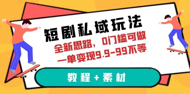 短剧私域玩法，全新思路，0门槛可做，一单变现9.9-99不等（教程+素材）-宝籍资源