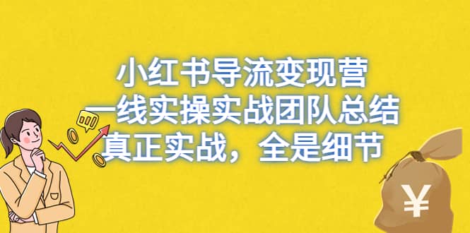 小红书导流变现营，一线实战团队总结，真正实战，全是细节，全平台适用-宝籍资源
