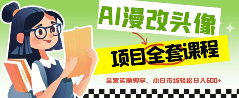 AI漫改头像全套课程，实操变现，小白轻轻松松日入600+-宝籍资源