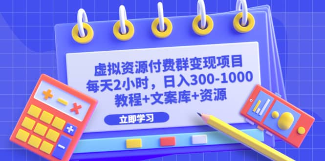虚拟资源付费群变现项目：每天2小时，日入300-1000+（教程+文案库+资源）-宝籍资源