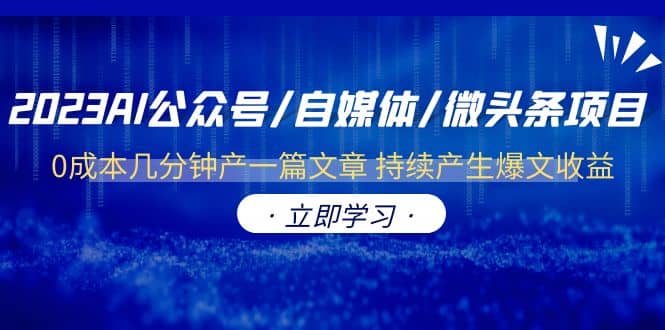2023AI公众号/自媒体/微头条项目 0成本几分钟产一篇文章 持续产生爆文收益-宝籍资源
