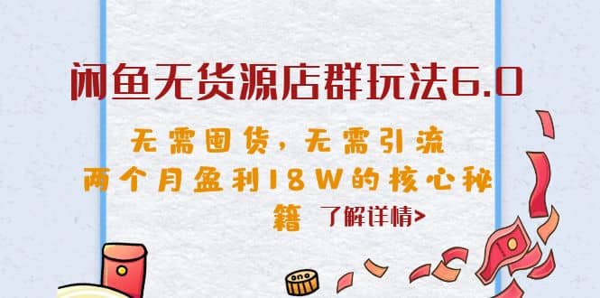 闲鱼无货源店群玩法6.0，无需囤货，无需引流，两个月盈利18W的核心秘籍-宝籍资源