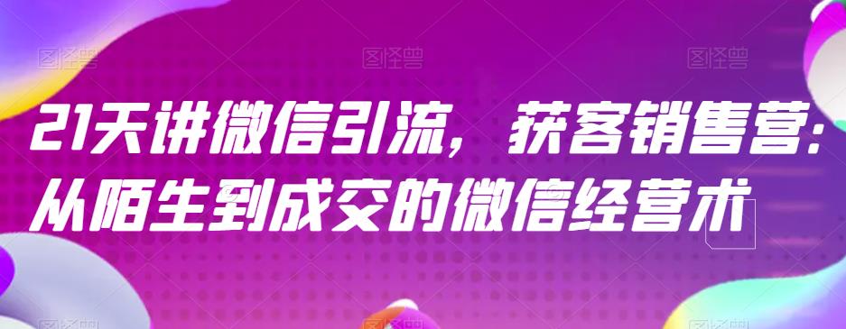 21天讲微信引流获客销售营，从陌生到成交的微信经营术-宝籍资源