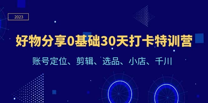 好物分享0基础30天打卡特训营：账号定位、剪辑、选品、小店、千川-宝籍资源