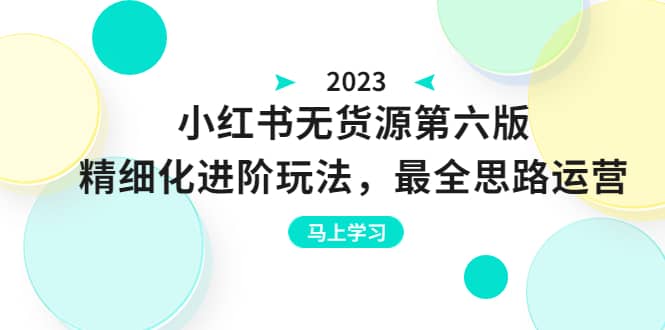 绅白不白·小红书无货源第六版，精细化进阶玩法，最全思路运营，可长久操作-宝籍资源