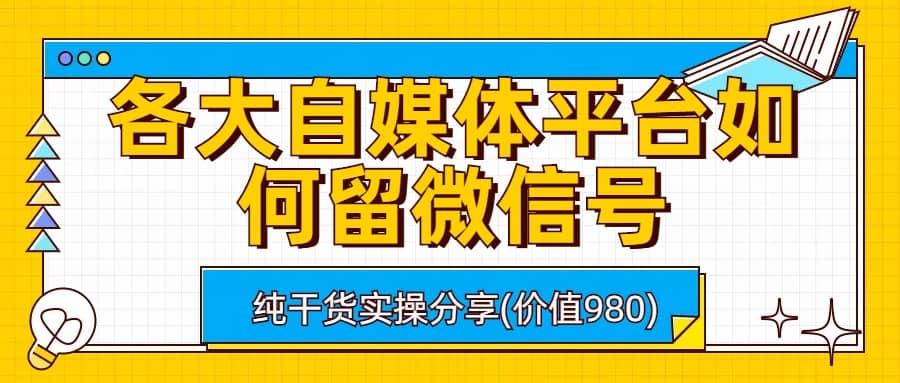 各大自媒体平台如何留微信号，详细实操教学-宝籍资源
