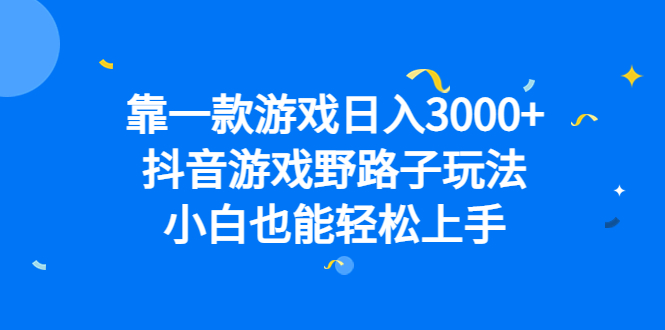 靠一款游戏日入3000+，抖音游戏野路子玩法，小白也能轻松上手-宝籍资源