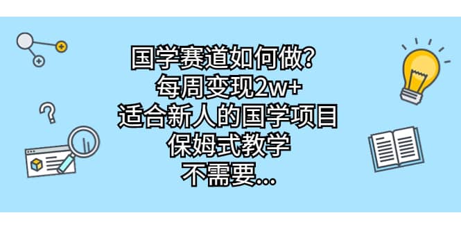 国学赛道如何做？每周变现2w+，适合新人的国学项目，保姆式教学-宝籍资源