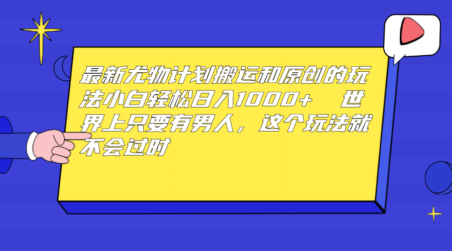 最新尤物计划搬运和原创玩法：小白日入1000+ 世上只要有男人，玩法就不过时-宝籍资源